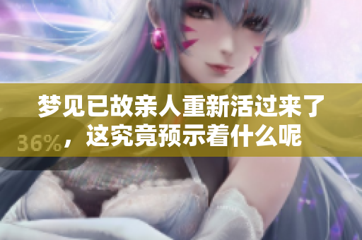 梦见已故亲人重新活过来了，这究竟预示着什么呢