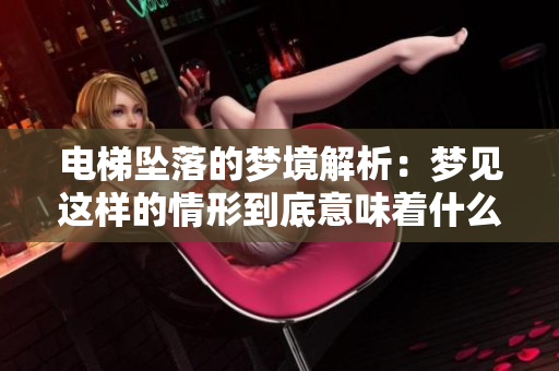 电梯坠落的梦境解析：梦见这样的情形到底意味着什么呢