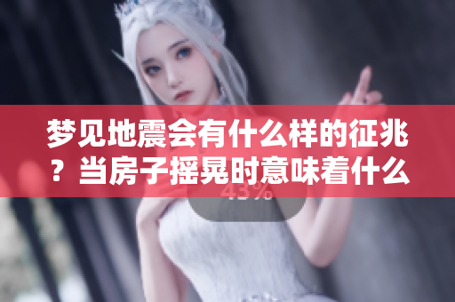 梦见地震会有什么样的征兆？当房子摇晃时意味着什么呢？