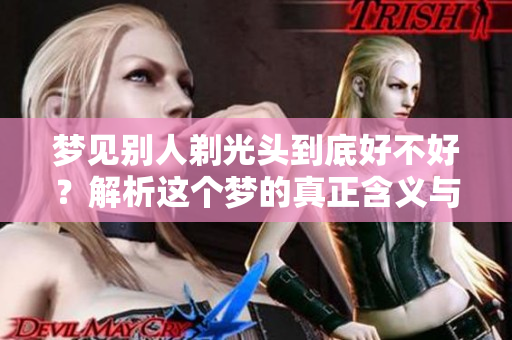梦见别人剃光头到底好不好？解析这个梦的真正含义与影响