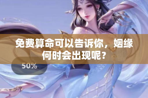 免费算命可以告诉你，姻缘何时会出现呢？