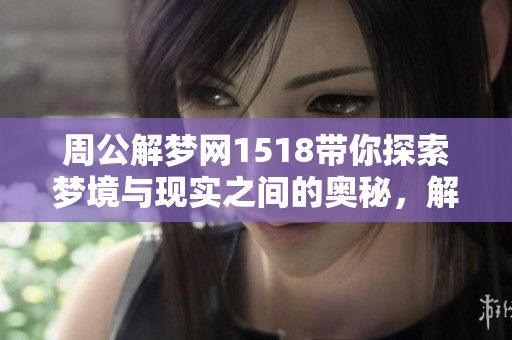 周公解梦网1518带你探索梦境与现实之间的奥秘，解读梦中的含义与启示