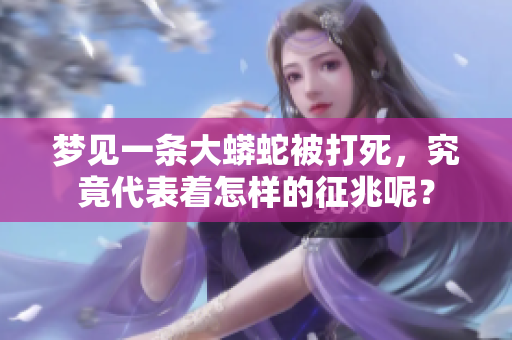 梦见一条大蟒蛇被打死，究竟代表着怎样的征兆呢？
