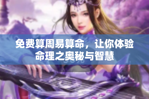 免费算周易算命，让你体验命理之奥秘与智慧