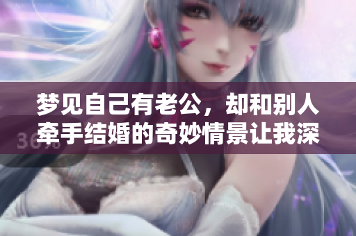 梦见自己有老公，却和别人牵手结婚的奇妙情景让我深思