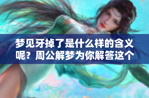 梦见牙掉了是什么样的含义呢？周公解梦为你解答这个问题。