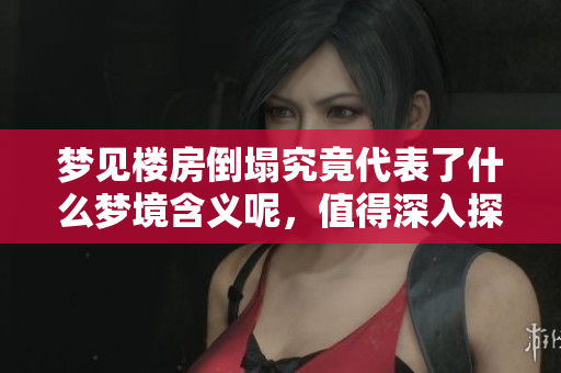 梦见楼房倒塌究竟代表了什么梦境含义呢，值得深入探讨。