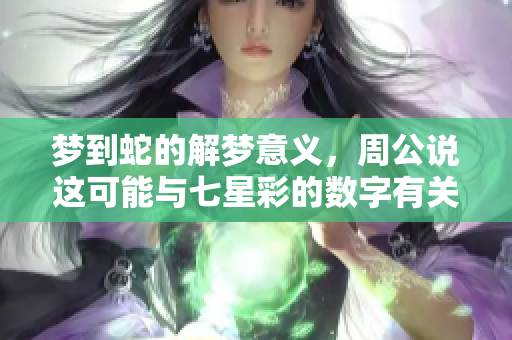 梦到蛇的解梦意义，周公说这可能与七星彩的数字有关