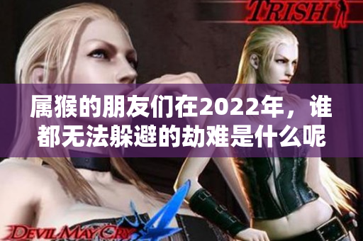 属猴的朋友们在2022年，谁都无法躲避的劫难是什么呢