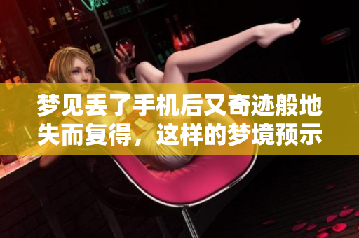 梦见丢了手机后又奇迹般地失而复得，这样的梦境预示着什么呢