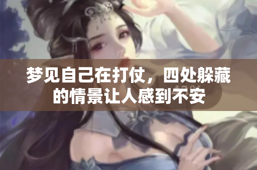 梦见自己在打仗，四处躲藏的情景让人感到不安