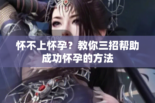怀不上怀孕？教你三招帮助成功怀孕的方法