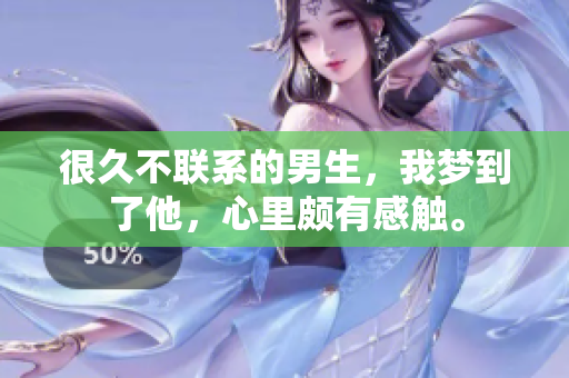 很久不联系的男生，我梦到了他，心里颇有感触。