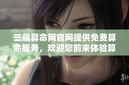 三藏算命网官网提供免费算命服务，欢迎您前来体验算命的乐趣