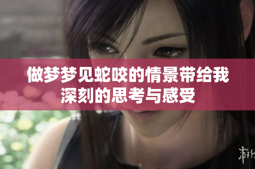 做梦梦见蛇咬的情景带给我深刻的思考与感受