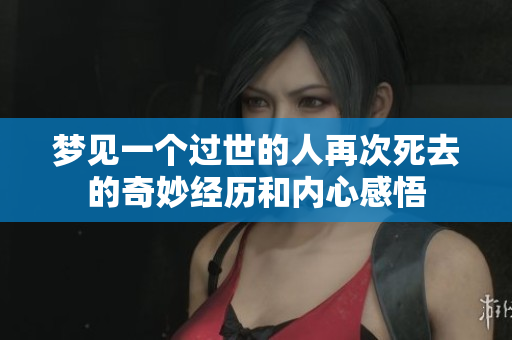 梦见一个过世的人再次死去的奇妙经历和内心感悟