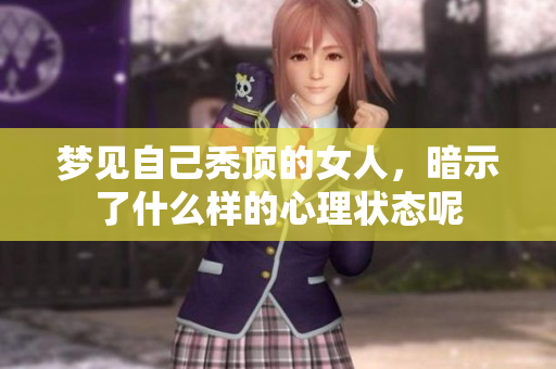 梦见自己秃顶的女人，暗示了什么样的心理状态呢