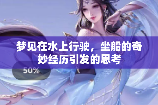 梦见在水上行驶，坐船的奇妙经历引发的思考