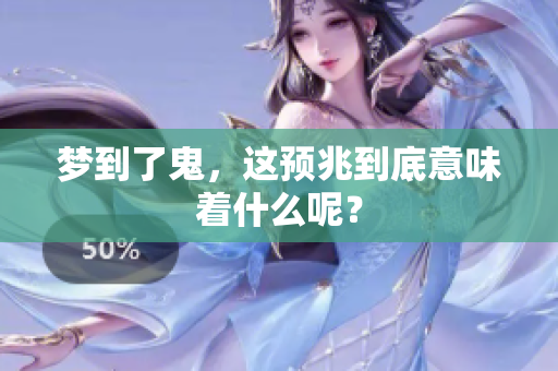 梦到了鬼，这预兆到底意味着什么呢？