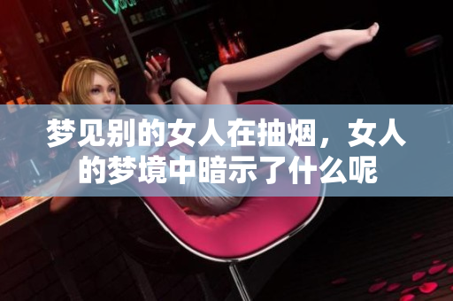 梦见别的女人在抽烟，女人的梦境中暗示了什么呢