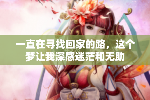 一直在寻找回家的路，这个梦让我深感迷茫和无助