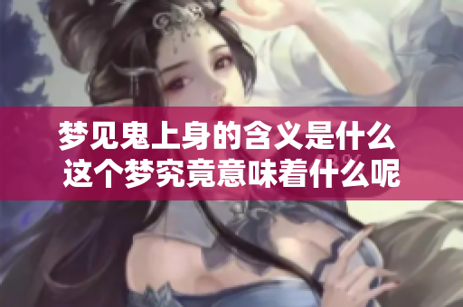 梦见鬼上身的含义是什么 这个梦究竟意味着什么呢