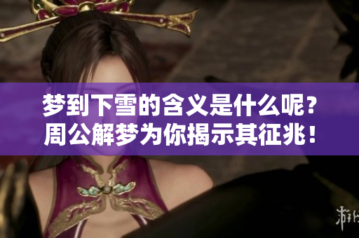 梦到下雪的含义是什么呢？周公解梦为你揭示其征兆！