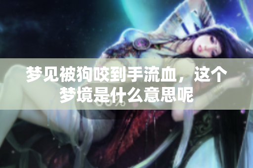 梦见被狗咬到手流血，这个梦境是什么意思呢