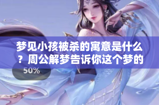 梦见小孩被杀的寓意是什么？周公解梦告诉你这个梦的深层含义。