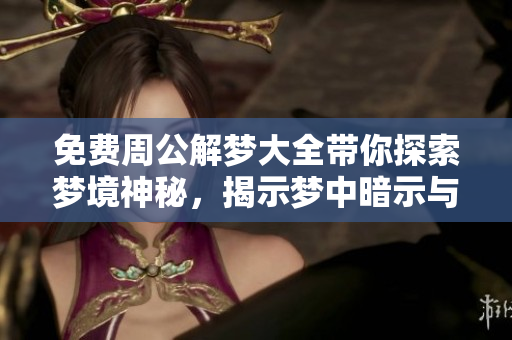 免费周公解梦大全带你探索梦境神秘，揭示梦中暗示与预示的奥秘