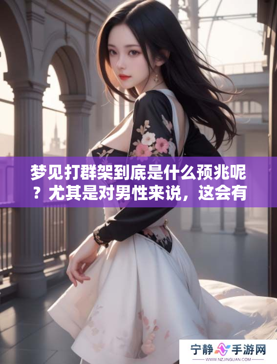 梦见打群架到底是什么预兆呢？尤其是对男性来说，这会有什么特别的意义？