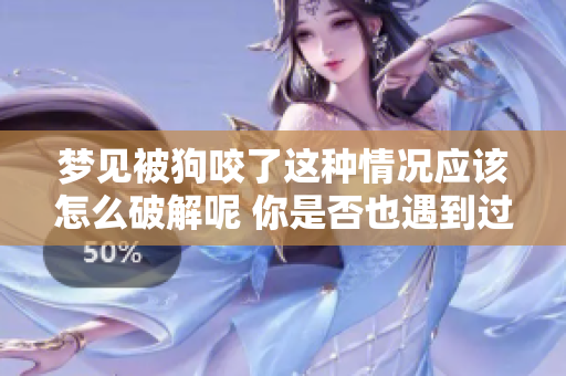 梦见被狗咬了这种情况应该怎么破解呢 你是否也遇到过这样的梦境
