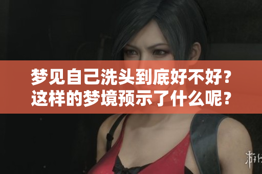 梦见自己洗头到底好不好？这样的梦境预示了什么呢？