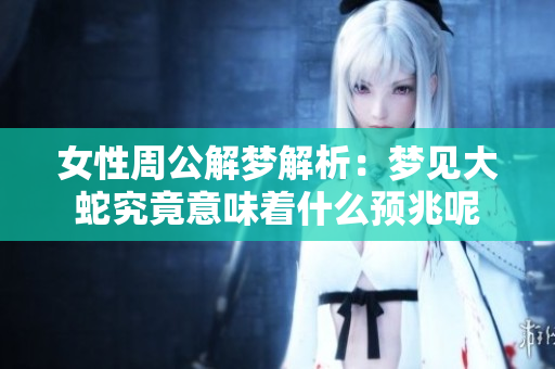 女性周公解梦解析：梦见大蛇究竟意味着什么预兆呢