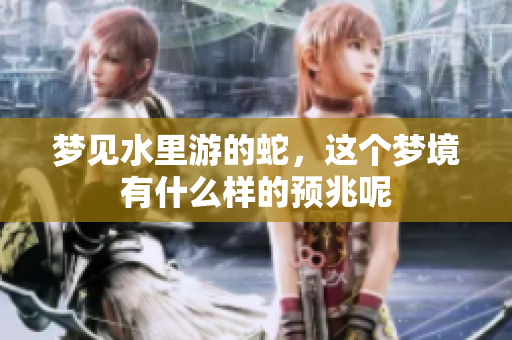梦见水里游的蛇，这个梦境有什么样的预兆呢