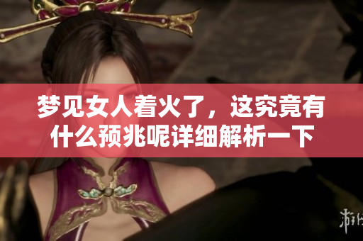 梦见女人着火了，这究竟有什么预兆呢详细解析一下