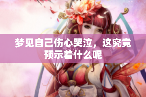 梦见自己伤心哭泣，这究竟预示着什么呢