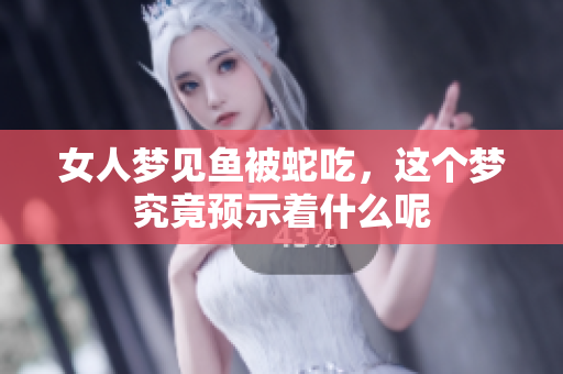 女人梦见鱼被蛇吃，这个梦究竟预示着什么呢