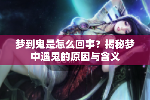 梦到鬼是怎么回事？揭秘梦中遇鬼的原因与含义