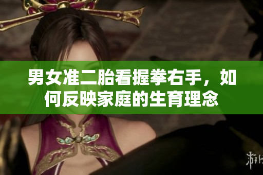 男女准二胎看握拳右手，如何反映家庭的生育理念