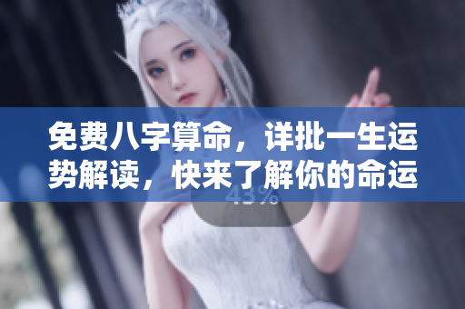 免费八字算命，详批一生运势解读，快来了解你的命运吧