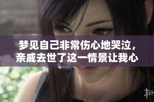 梦见自己非常伤心地哭泣，亲戚去世了这一情景让我心痛不已