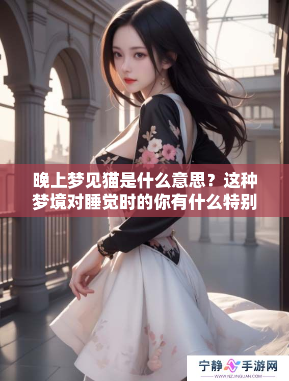 晚上梦见猫是什么意思？这种梦境对睡觉时的你有什么特别的启示呢？
