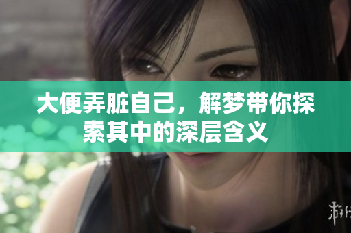 大便弄脏自己，解梦带你探索其中的深层含义