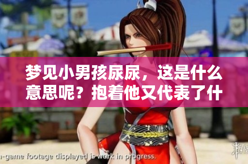 梦见小男孩尿尿，这是什么意思呢？抱着他又代表了什么呢？