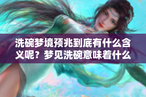 洗碗梦境预兆到底有什么含义呢？梦见洗碗意味着什么呢？