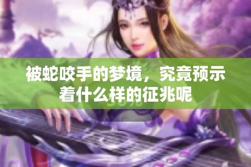 被蛇咬手的梦境，究竟预示着什么样的征兆呢