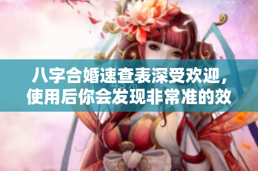 八字合婚速查表深受欢迎，使用后你会发现非常准的效果