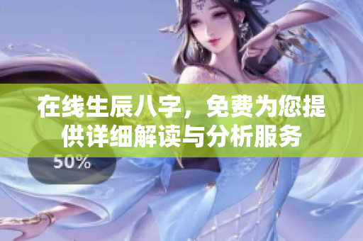 在线生辰八字，免费为您提供详细解读与分析服务