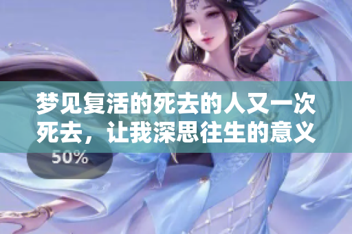 梦见复活的死去的人又一次死去，让我深思往生的意义与轮回的真相